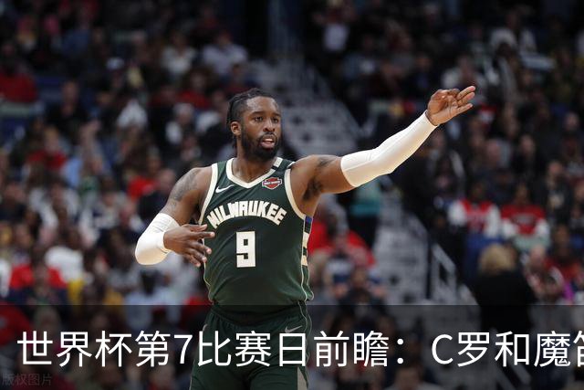世界杯第7比赛日前瞻：C罗和魔笛谁能开门红，凯恩开局最高难度