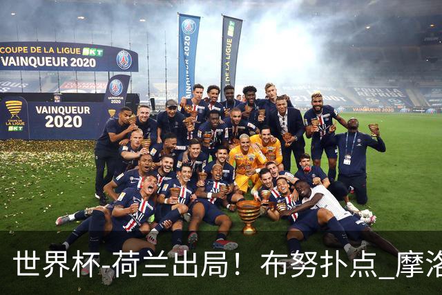 世界杯-荷兰出局！布努扑点 摩洛哥点球战总分4-3进16强