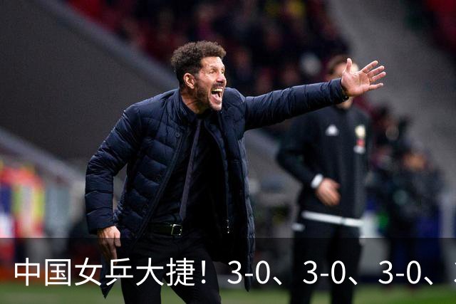 中国女乒大捷！3-0、3-0、3-0、3-2，孙颖莎、王艺迪4将晋级8强