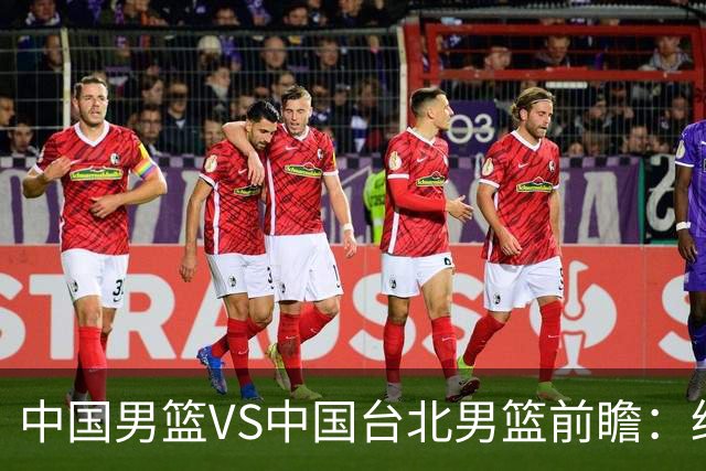 中国男篮VS中国台北男篮前瞻：绝境之战，无路可退，杨瀚森领衔全力争胜