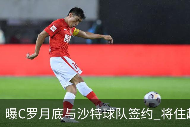 曝C罗月底与沙特球队签约 将住超豪华住宅