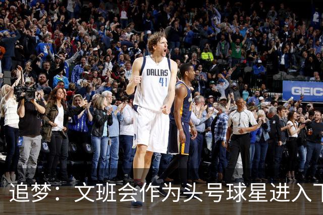 追梦：文班会作为头号球星进入下赛季 但总决赛连第二好都排不上