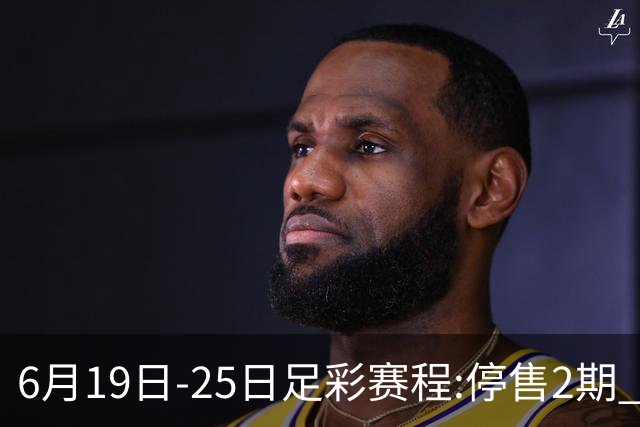 6月19日-25日足彩赛程:停售2期 均系世界杯小组赛