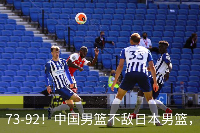 73-92！中国男篮不敌日本男篮，三分崩盘+心态急躁，致命短板彻底暴露
